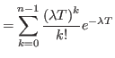 $\displaystyle =\sum_{k=0}^{n-1}\frac{\left( \lambda T\right) ^{k}}{k!}e^{-\lambda T}%
$