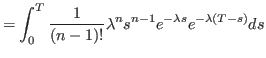 $\displaystyle = \int_0^T \frac{1}{\left( n-1\right) !}\lambda^{n}s^{n-1}e^{-\lambda s} e^{-\lambda \left(T -s \right)} ds$