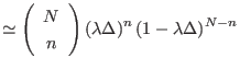 $\displaystyle \simeq \left(
 \begin{array}[c]{c}
 N\\ 
 n
 \end{array}
 \right) \left( \lambda\Delta\right) ^{n}\left( 1-\lambda\Delta\right)
 ^{N-n}$