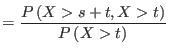 $\displaystyle =\frac{P\left( X>s+t,X>t\right) }{P\left(
 X>t\right) }$