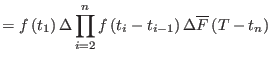 $\displaystyle =f\left(t_{1}\right)\Delta\prod_{i=2}^{n}f\left(t_{i}-t_{i-1}\right)\Delta\overline{F}\left(T-t_{n}\right)$