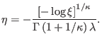 $\displaystyle \eta=-\frac{\left[ -\log\xi\right] ^{1/\kappa}}{\Gamma\left( 1+1/\kappa
 \right) \lambda}.$