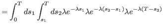 $\displaystyle =\int_{0}^{T}ds_1 \int_{s_1}^{T}ds_2\lambda e^{-\lambda s_1}\lambda e^{-\lambda (s_2-s_1)}\lambda e^{-\lambda\left(T-s_2\right)
 }$