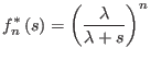 $\displaystyle f_{n}^{\ast}\left( s\right) =\left( \frac{\lambda}{\lambda+s}\right) ^{n}%
$