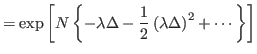 $\displaystyle =\exp\left[ N\left\{ -\lambda\Delta-\frac{1}{2}\left( \lambda
 \Delta\right) ^{2}+\cdots\right\} \right]$