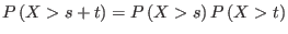 $\displaystyle P\left( X>s+t\right) =P\left( X>s\right) P\left( X>t\right)$