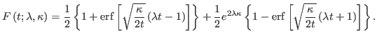 $\displaystyle F\left( t;\lambda,\kappa\right) =\frac{1}{2}\left\{ 1+\operatorna...
...}\left[ \sqrt
{\frac{\kappa}{2t}}\left( \lambda t+1\right) \right] \right\}.
$