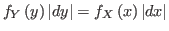 $ f_{Y}\left( y\right) \left\vert dy\right\vert =f_{X}\left(
x\right) \left\vert dx\right\vert $