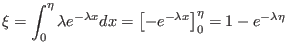 $\displaystyle \xi=\int_{0}^{\eta}\lambda e^{-\lambda x}dx=\left[ -e^{-\lambda x}\right]
_{0}^{\eta}=1-e^{-\lambda\eta}
$