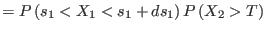 $\displaystyle = P\left( s_1 < X_1 < s_1 + ds_1 \right) P\left( X_2 > T \right)$