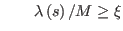 $ \qquad\lambda\left( s\right) /M\geq\xi$