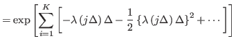 $\displaystyle =\exp\left[ \sum_{i=1}^{K}\left[ -\lambda\left( j\Delta\right)
 \...
...\left\{ \lambda\left( j\Delta\right) \Delta\right\}
 ^{2}+\cdots\right] \right]$