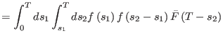 $\displaystyle =\int_{0}^{T}ds_{1}\int_{s_{1}}^{T}ds_{2}f\left(
 s_{1}\right) f\left( s_{2}-s_{1}\right) \bar{F}\left( T-s_{2}\right)$