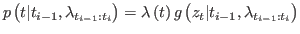 $ p\left(
t\vert t_{i-1},\lambda_{t_{i-1}:t_{i}}\right) =\lambda\left( t\right) g\left(
z_{t}\vert t_{i-1},\lambda_{t_{i-1}:t_{i}}\right) $