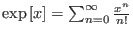 $ \exp\left[ x\right]=\sum_{n=0}^{\infty}\frac{x^{n}}{n!}$