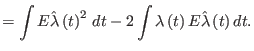 $\displaystyle =\int E\hat{\lambda}\left( t\right) ^{2}\,dt-2\int\lambda\left( t\right) E\hat{\lambda}\left(t\right) dt.$