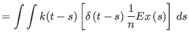 $\displaystyle =\int\int k{\left(t-s\right) }\left[\delta\left(t-s\right) \frac{{1}}{n}Ex\left(s\right) \right] \,ds$