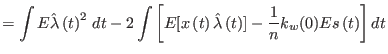 $\displaystyle =\int E\hat{\lambda}\left(t\right) ^{2}\,dt
 -2\int\left[ E[x\lef...
...t{\lambda}\left(t\right) ]-\frac{{1}}{n}{k}_{w}({0})Es\left(t\right) \right] dt$