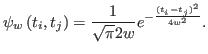 $\displaystyle \psi_{w}\left( t_{i},t_{j}\right) = \frac{1}{\sqrt{\pi}2w}%
e^{-\frac{(t_{i}-t_{j})^{2}}{4w^{2}}}.%
$