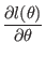 $\displaystyle \frac{\partial l(\theta)}{\partial\theta}$