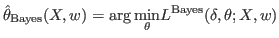 $\displaystyle \hat{\theta}_{\text{Bayes}}(X,w)=\arg\underset{\theta}{\min}L^{\text{Bayes}%
}(\delta,\theta;X,w)
$