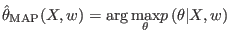 $\displaystyle \hat{\theta}_{\text{MAP}}(X,w)=\arg\underset{\theta}{\max}p\left(
\theta\vert X,w\right)
$