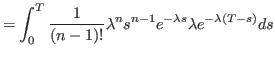 $\displaystyle = \int_0^T \frac{1}{\left( n-1\right) !}\lambda^{n}s^{n-1}e^{-\lambda s} \lambda e^{-\lambda \left(T -s \right)} ds$