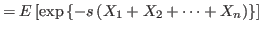 $\displaystyle =E\left[ \exp\left\{ -s\left( X_{1}+X_{2}+\cdots+X_{n}\right) \right\} \right]$