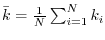 $\bar k = {\textstyle{1 \over N}}\sum\nolimits_{i = 1}^N {k_i } $