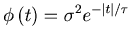 $\phi \left( t \right)=\sigma ^2e^{-\vert t\vert /\tau }$