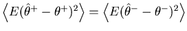 $\left\langle {E( {\hat \theta ^ + - \theta ^ + } )^2 } \right\rangle = \left\langle {E( {\hat \theta ^ - - \theta ^ - } )^2 } \right\rangle$
