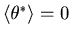 $\left\langle {\theta ^\ast } \right\rangle =0$