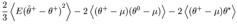 $\displaystyle \frac{2}{3}\left\langle {E {({\hat {\theta }^+-\theta ^+} )}^2 } ...
...} \right\rangle -2\left\langle {( {\theta ^+-\mu })\theta ^\ast } \right\rangle$