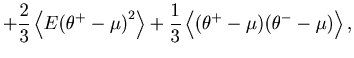 $\displaystyle + \frac{2}{3}\left\langle {E {( {\theta ^+-\mu } )}^2 } \right\ra...
...c{1}{3}\left\langle {( {\theta ^+ -\mu } )( {\theta ^-\mu } )} \right\rangle ,$