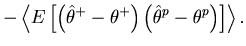 $\displaystyle - \left\langle {E\left[ {\left( {\hat {\theta }^+-\theta ^+} \right)\left( {\hat {\theta }^p-\theta ^p} \right)} \right]} \right\rangle .$