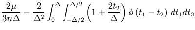$\displaystyle \frac{2 \mu}{3 n \Delta} - \frac{2}{{\Delta ^2 }} \int_0^\Delta {...
... 1+\frac{2t_2}{\Delta} \right) \phi \left( {t_1 - t_2 } \right)  dt_1 dt_2 } }$