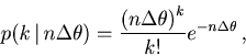 \begin{displaymath}
p(k  \vert  n \Delta \theta) =\frac{\left( n \Delta \theta \right)^{k}}{k!} e^{-n \Delta \theta}   ,
\end{displaymath}