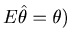 $E\hat {\theta }=\theta )$