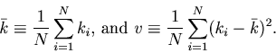 \begin{displaymath}\bar{k} \equiv \frac{1}{N} \sum_{i=1}^{N} k_i \mbox{, and } \displaystyle v \equiv \frac{1}{N} \sum_{i=1}^{N} (k_i-\bar{k})^2. \end{displaymath}