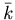 $\bar{k}$