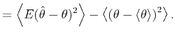 $\displaystyle =\left\langle E(\hat{\theta}-\theta)^{2}\right\rangle -\left\langle {\left( {\theta-\langle\theta\rangle}\right) ^{2}}\right\rangle . %
$